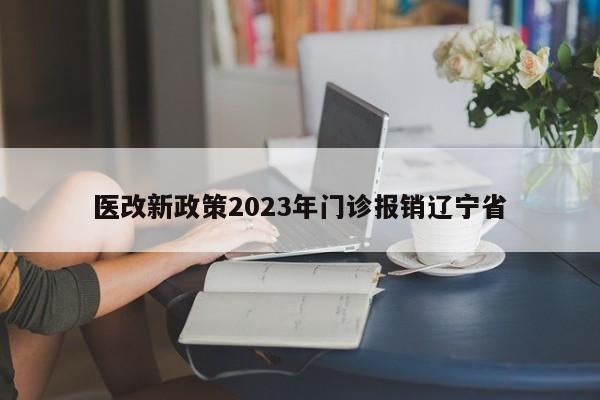 医改新政策2023年门诊报销辽宁省