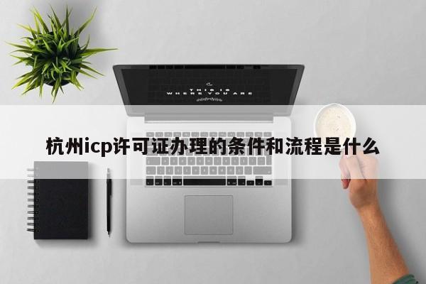 杭州icp许可证办理的条件和流程是什么