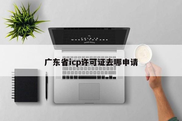 广东省icp许可证去哪申请