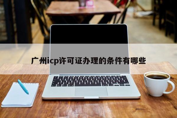广州icp许可证办理的条件有哪些