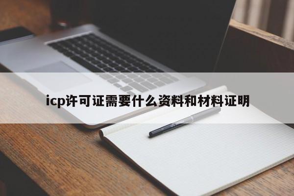 icp许可证需要什么资料和材料证明