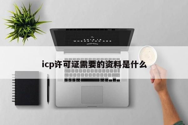 icp许可证需要的资料是什么