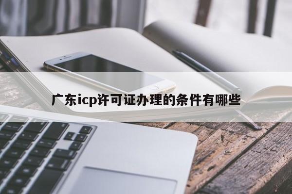 广东icp许可证办理的条件有哪些