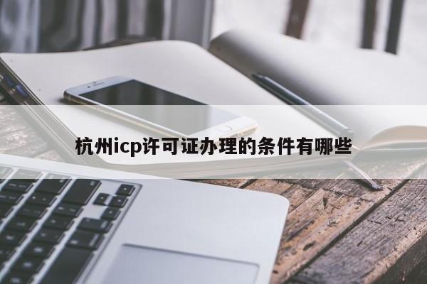 杭州icp许可证办理的条件有哪些