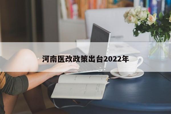 河南医改政策出台2022年