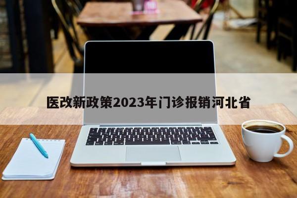 医改新政策2023年门诊报销河北省
